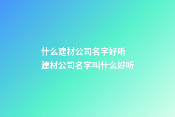 什么建材公司名字好听 建材公司名字叫什么好听-第1张-公司起名-玄机派